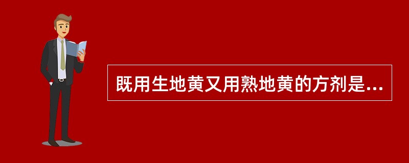 既用生地黄又用熟地黄的方剂是A、地黄饮子B、肾气丸C、百合固金汤D、六味地黄丸E