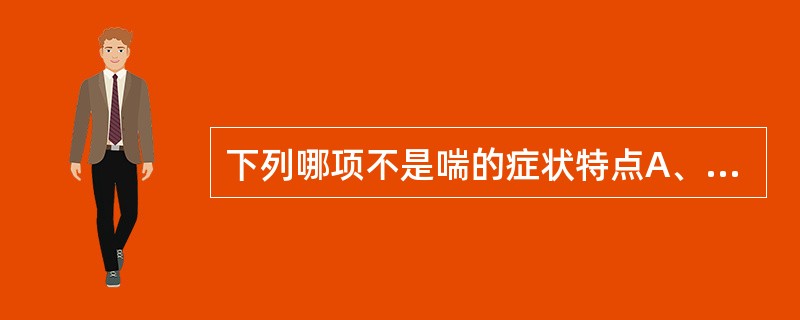 下列哪项不是喘的症状特点A、呼吸困难B、张口抬肩C、鼻翼扇动D、呼吸急迫E、喉间