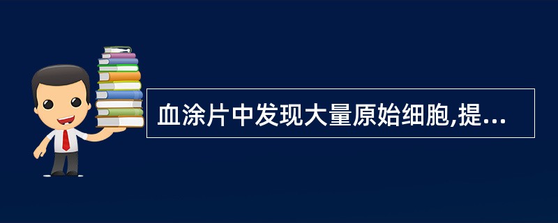 血涂片中发现大量原始细胞,提示A、慢性白血病B、类白血病反应C、急性白血病D、再