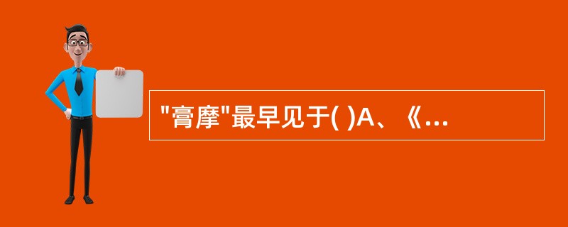 "膏摩"最早见于( )A、《黄帝内经》B、《金匮要略》C、《备急千金要方》D、《