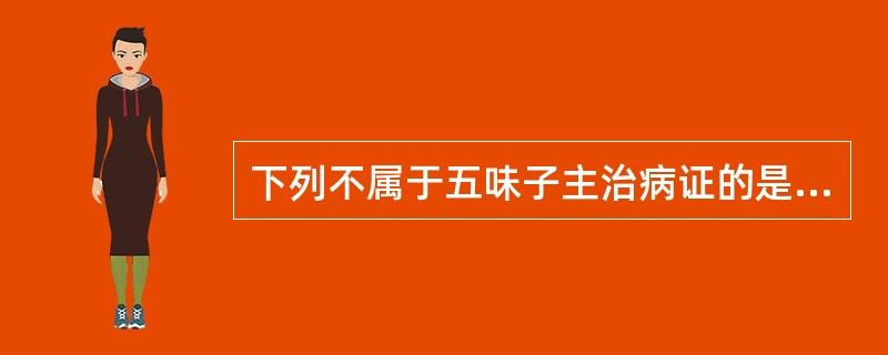 下列不属于五味子主治病证的是A、肺虚久咳B、久泻久痢C、自汗、盗汗D、肾虚遗精E