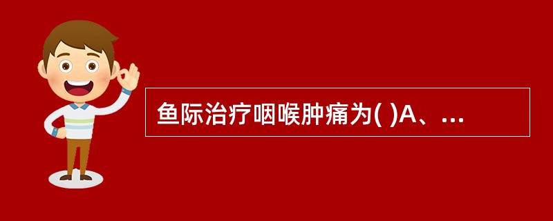 鱼际治疗咽喉肿痛为( )A、子母补泻法B、荥主身热C、阴经郄穴治血证D、合治内腑