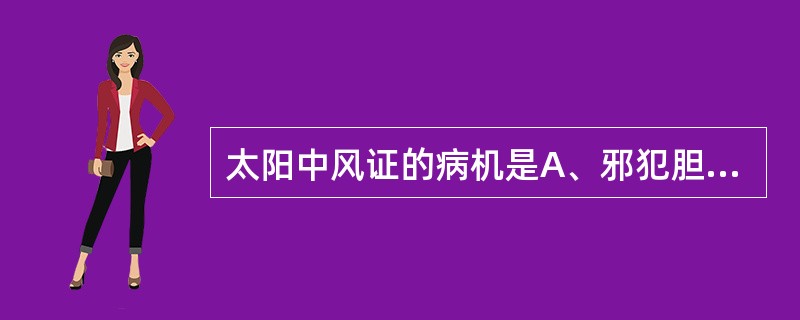 太阳中风证的病机是A、邪犯胆腑,枢机不运,经气不利B、邪热内传,邪与水结,膀胱气