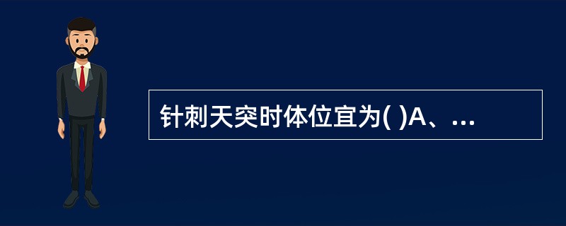 针刺天突时体位宜为( )A、仰卧位B、俯伏坐位C、俯卧位D、侧俯坐位E、仰靠坐位