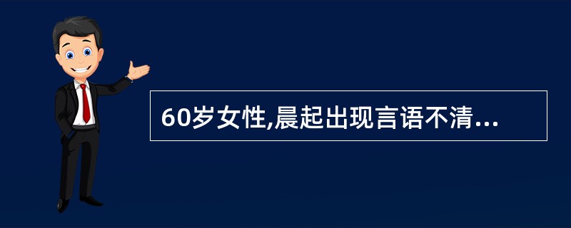 60岁女性,晨起出现言语不清,右侧肢体无力,2天后因病情逐渐加重就诊。血压120