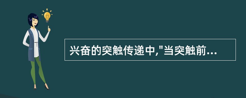 兴奋的突触传递中,"当突触前末梢接受一短串刺激时,虽然每次刺激都引发递质释放产生