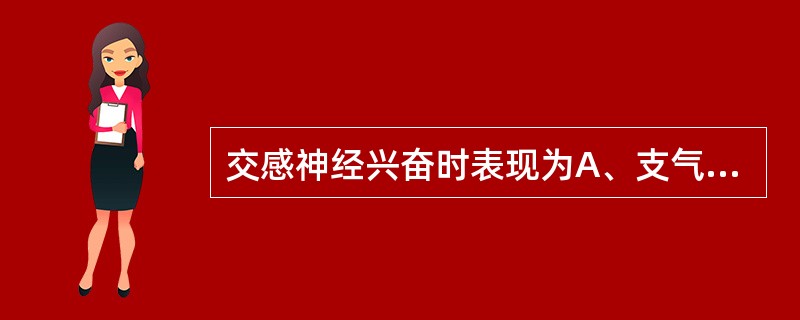 交感神经兴奋时表现为A、支气管收缩B、虹膜瞳孔散大C、虹膜瞳孔缩小D、心率减慢E