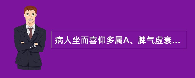 病人坐而喜仰多属A、脾气虚衰B、肺虚气少C、肺实气逆D、肺阴不足E、水气凌心 -