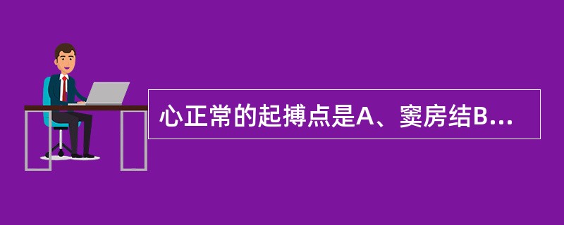 心正常的起搏点是A、窦房结B、房室结C、房室束D、束支E、浦肯野纤维