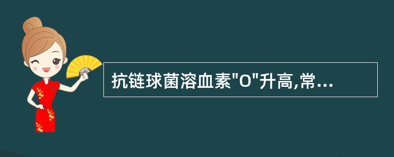 抗链球菌溶血素"O"升高,常见于A族溶血性链球菌感染引起的疾病,但不包括A、风湿