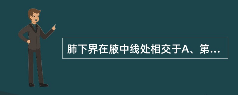 肺下界在腋中线处相交于A、第6肋B、第6肋间C、第8肋D、第8肋间E、第10肋