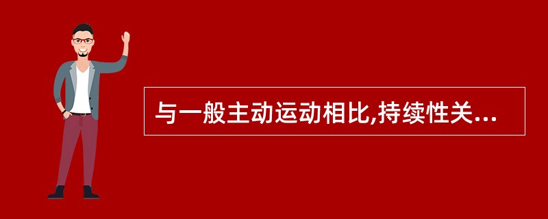 与一般主动运动相比,持续性关节被动活动特点是A、作用时间长,关节受力小,不引起肌