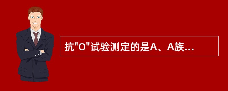 抗"O"试验测定的是A、A族溶血性链球菌的代谢产物B、A族溶血性链球菌的溶血毒素