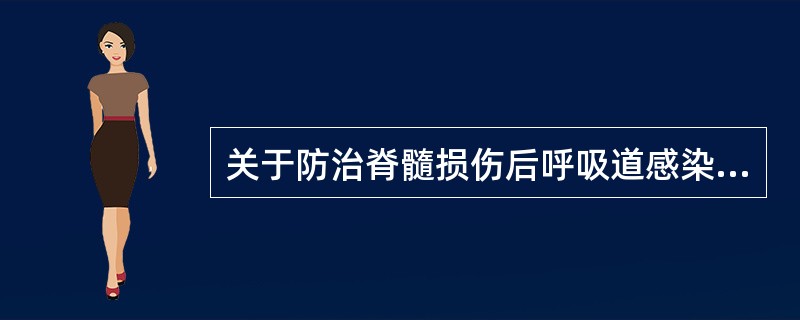 关于防治脊髓损伤后呼吸道感染的方法不正确的是A、高位脊髓损伤患者要注意及时排痰B