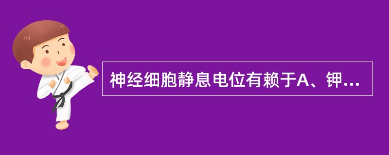 神经细胞静息电位有赖于A、钾离子的平衡电位B、氯离子的平衡电位C、钠离子的平衡电