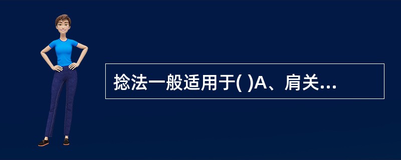 捻法一般适用于( )A、肩关节B、肘关节C、指间关节D、膝关节