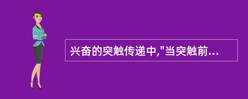 兴奋的突触传递中,"当突触前末梢接受连续强直刺激后,突触后电位可延续数秒或更长时