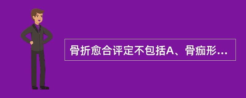 骨折愈合评定不包括A、骨痂形成B、骨折部位C、骨折对位D、有无感染E、有无假关节