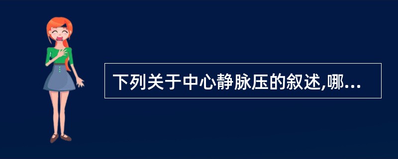 下列关于中心静脉压的叙述,哪一项是错误的A、是指胸腔大静脉和右心房的血压B、心脏