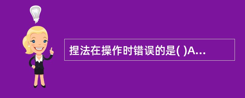 捏法在操作时错误的是( )A、拇指与其余手指相对用力B、以节律性挤压为要求C、相