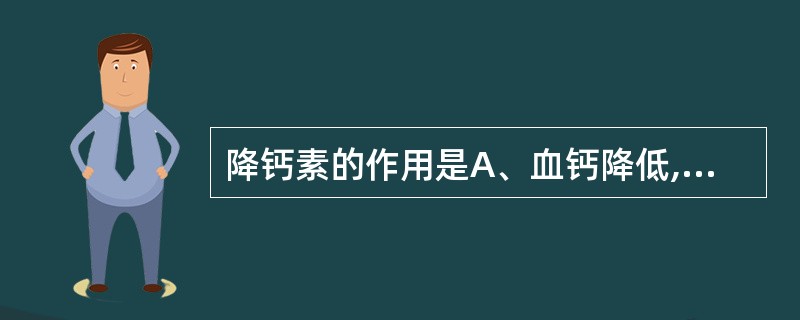 降钙素的作用是A、血钙降低,血磷降低B、血钙升高,血磷升高C、血钙升高,血磷降低