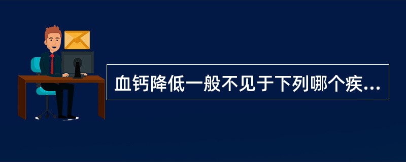 血钙降低一般不见于下列哪个疾病A、佝偻症B、维生素D缺乏症C、甲状旁腺功能减退D