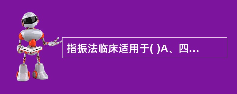 指振法临床适用于( )A、四肢B、胸腹部C、头面部D、全身各部及经穴