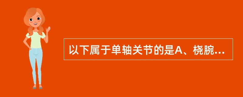 以下属于单轴关节的是A、桡腕关节B、拇指腕掌关节C、肩关节D、髋关节E、桡尺近侧