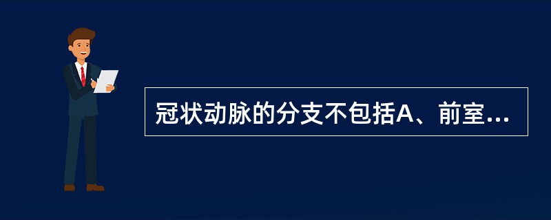 冠状动脉的分支不包括A、前室间支B、旋支C、后室间支D、心室支E、副冠状动脉 -