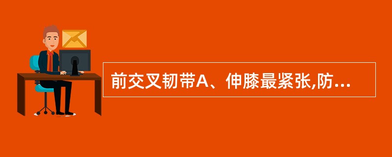 前交叉韧带A、伸膝最紧张,防止胫骨前移B、屈膝最紧张,防止胫骨前移C、伸膝最紧张