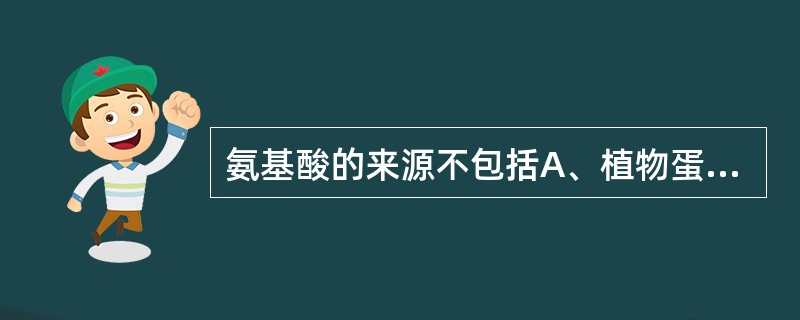 氨基酸的来源不包括A、植物蛋白消化吸收B、动物蛋白消化吸收C、机体蛋白质的分解D