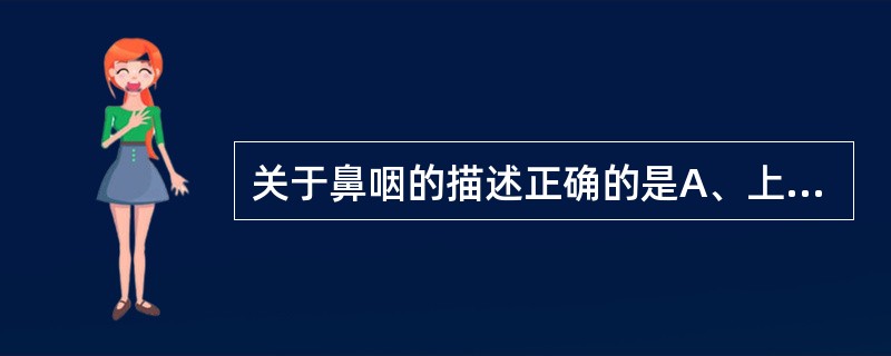 关于鼻咽的描述正确的是A、上达颅底,下至咽峡B、顶壁后部黏膜内,有咽扁桃体C、后