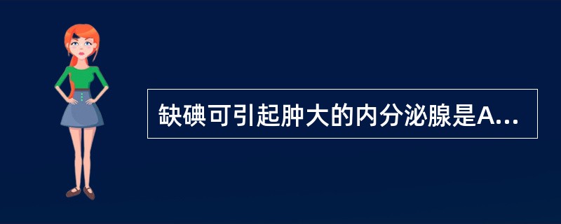 缺碘可引起肿大的内分泌腺是A、肾上腺B、胸腺C、松果体D、垂体E、甲状腺