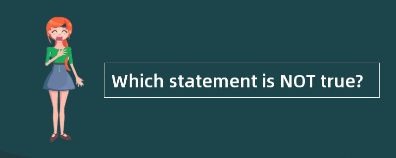 Which statement is NOT true? Which statement is NOT true?
