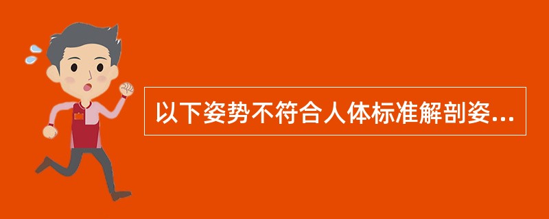 以下姿势不符合人体标准解剖姿势的是A、两足并立,足尖向前B、身体直立C、上肢垂于