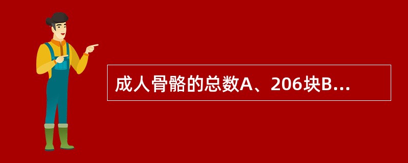 成人骨骼的总数A、206块B、216块C、226块D、236块E、246块 -