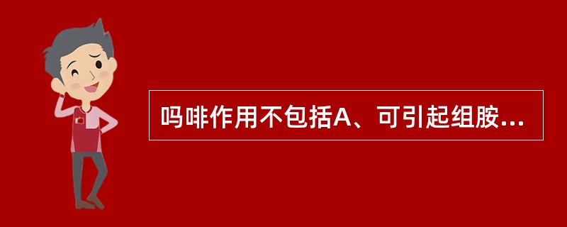 吗啡作用不包括A、可引起组胺释放B、兴奋血管运动中枢C、扩张脑血管,使颅内压增高