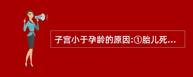 子宫小于孕龄的原因:①胎儿死亡;②羊水过少;③羊水过多;④月经日期不准确;⑤葡萄