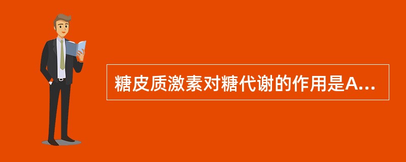 糖皮质激素对糖代谢的作用是A、促进糖异生过程,升高血糖B、抑制糖异生过程,促进葡