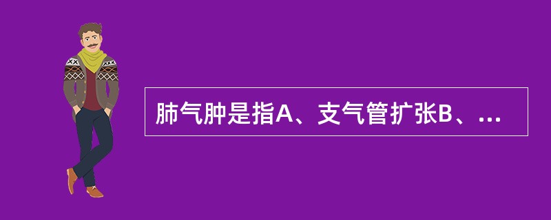 肺气肿是指A、支气管扩张B、肺泡壁扩张C、终末细支气管远端持久的扩张D、肺不张E