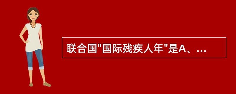 联合国"国际残疾人年"是A、1981年B、1982年C、1983年D、1984年