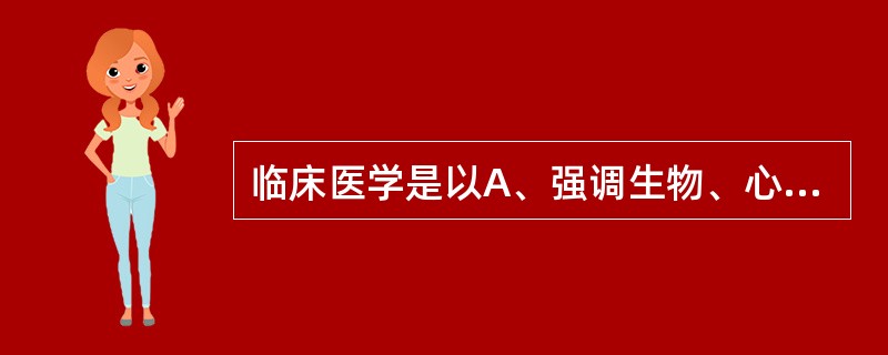 临床医学是以A、强调生物、心理、社会模式B、人体运动障碍为中心C、各类功能障碍者