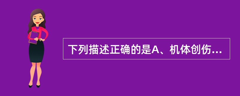 下列描述正确的是A、机体创伤后去甲肾上腺素释放增多,肾上腺素分泌减少B、机体创伤