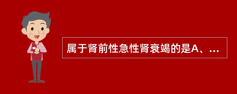 属于肾前性急性肾衰竭的是A、失血B、过敏性紫癜C、大面积挤压伤D、急性肾小球肾炎