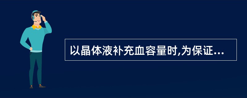 以晶体液补充血容量时,为保证扩容效果,输液量与出血量的关系应该是A、晶体液输入量