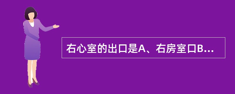 右心室的出口是A、右房室口B、主动脉口C、肺动脉口D、冠状窦口E、左房室口 -