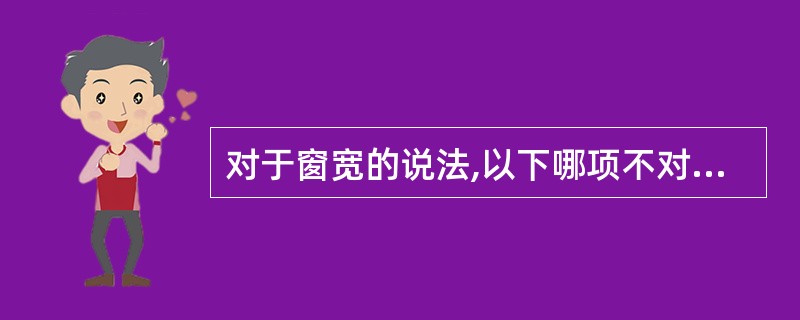 对于窗宽的说法,以下哪项不对A、通常窗宽除以16等于每个灰阶包含的CT值B、缩小