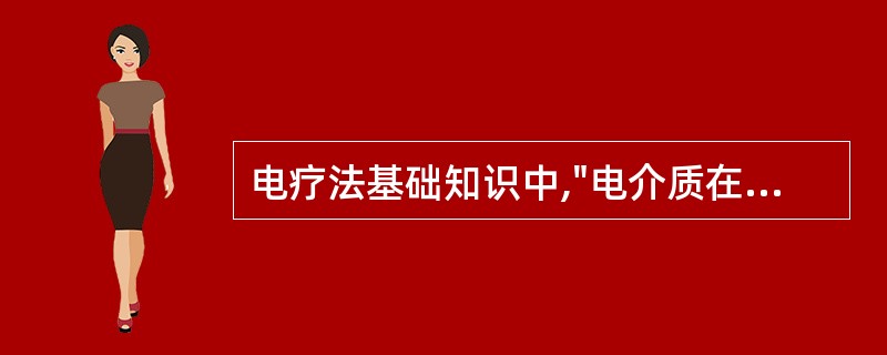 电疗法基础知识中,"电介质在电场作用下发生弹性形变现象"属于