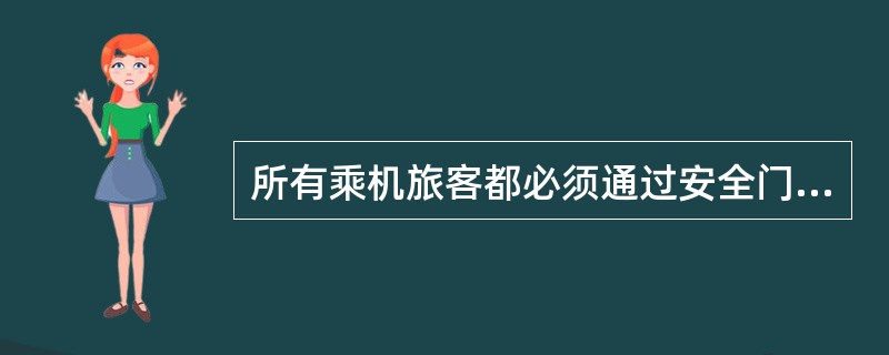 所有乘机旅客都必须通过安全门检查。