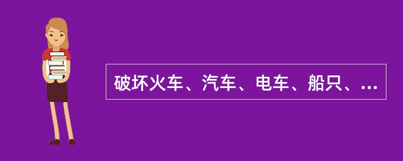 破坏火车、汽车、电车、船只、航空器,足以使火车、汽车、电车、船只、航空器发生(